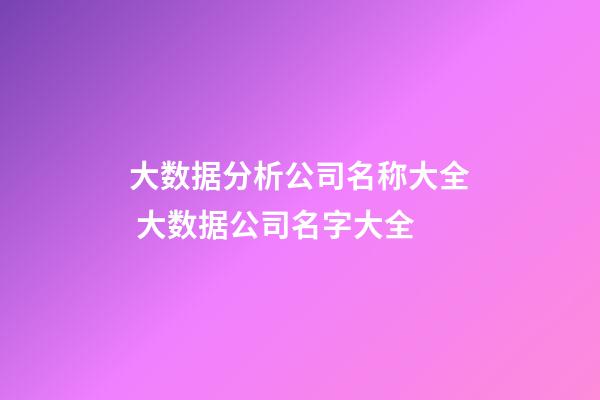 大数据分析公司名称大全 大数据公司名字大全-第1张-公司起名-玄机派